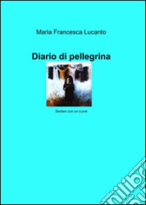 Diario di pellegrina libro di Lucanto M. Francesca