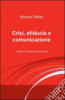 Crisi, sfiducia e comunicazione libro di Pelosi Serena