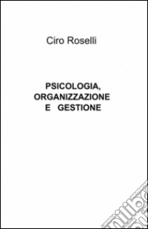 Psicologia, organizzazione e gestione libro di Roselli Ciro