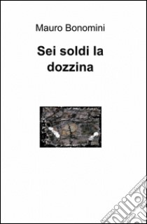 Sei soldi la dozzina libro di Bonomini Mauro