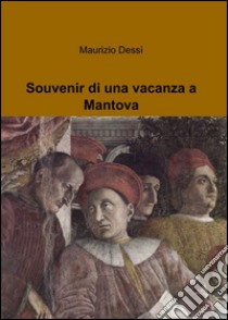 Souvenir di una vacanza a Mantova libro di Dessì Maurizio