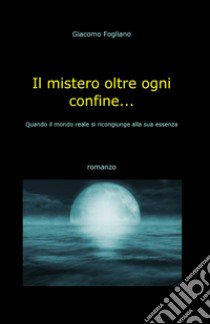 Il mistero oltre ogni confine... libro di Fogliano Giacomo