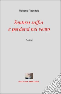 Sentirsi soffio è perdersi nel vento libro di Ritondale Roberto