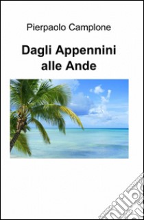 Dagli Appennini alle Ande libro di Camplone Pierpaolo