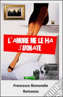 L'amore me le ha suonate libro di Romondia Francesco