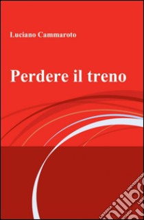 Perdere il treno libro di Cammaroto Luciano