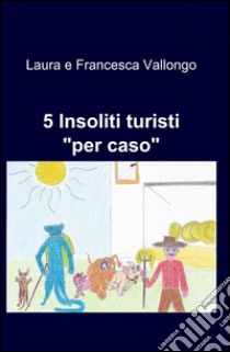 5 insoliti turisti libro di Vallongo Laura; Michieletto Francesca