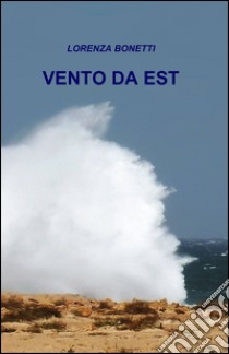 Vento da est libro di Bonetti Lorenza