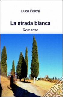 La strada bianca libro di Falchi Luca