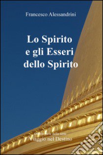 Viaggio nel destino. Vol. 8: Lo spirito e gli esseri dello spirito libro di Alessandrini Francesco