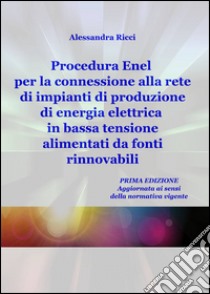 Procedura Enel per la connessione alla rete di impianti di produzione di energia elettrica in bassa tensione alimentati da fonti rinnovabili libro di Ricci Alessandra