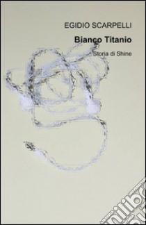 Bianco titanio libro di Scarpelli Egidio