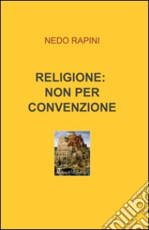 Religione: non per convenzione libro di Rapini Nedo