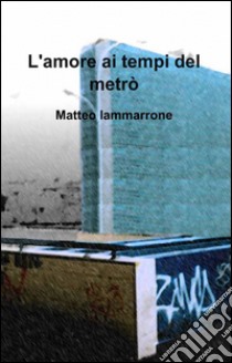 L'amore ai tempi del metrò libro di Iammarrone Matteo