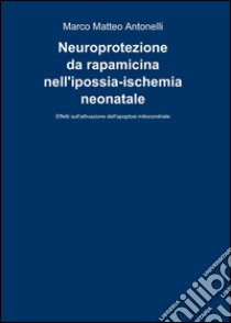 Neuroprotezione da rapamicina nell'ipossia-ischemia neonatale libro di Antonelli Marco M.