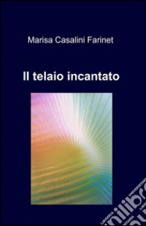 Il telaio incantato libro di Casalini Farinet Marisa