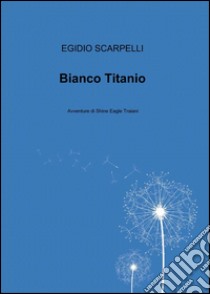 Bianco titanio libro di Scarpelli Egidio