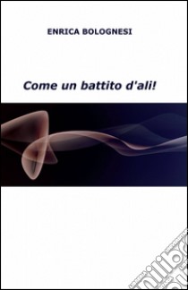 Come un battito d'ali! libro di Bolognesi Enrica