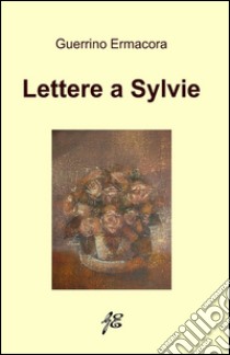 Lettere a Sylvie libro di Ermacora Guerrino