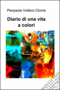 Diario di una vita a colori libro di Vottero Ciomé Pierpaola