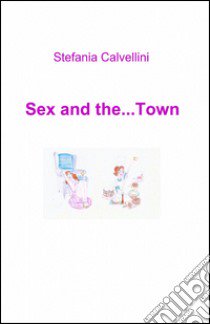 Sex and the... town libro di Calvellini Stefania