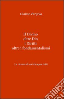 Il divino oltre Dio. I diritti oltre i fondamentalismi libro di Pergola Cosimo