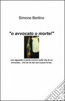 O avvocato o morte! libro di Bertino Simone