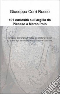 101 curiosità sull'argilla da Picasso a Marco Polo libro di Corri Russo Giuseppa