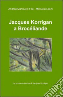 Jacques Korrigan a Brocéliande libro di Marinucci Foa Andrea; Leoni Manuela