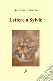 Lettere a Sylvie libro di Ermacora Guerrino