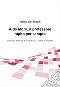 Aldo Moro, il professore rapito per sempre libro di Silvi Ridolfi Marco