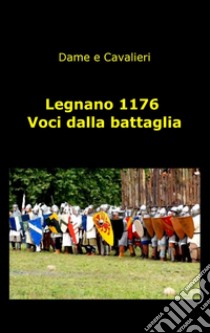 Legnano 1176. Voci dalla battaglia libro di Dame e Cavalieri