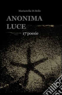 Anonima luce libro di Di Bello Mariastella