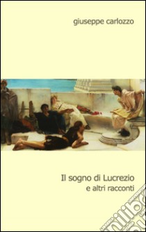 Il sogno di Lucrezio e altri racconti libro di Carlozzo Giuseppe