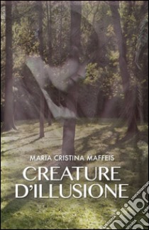 Creature d'illusione libro di Maffeis M. Cristina