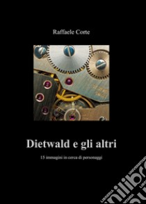 Dietwald e gli altri. 15 immagini in cerca di personaggi libro di Corte Raffaele