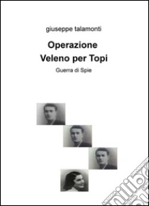 Operazione veleno per topi. Guerra di spie libro di Talamonti Giuseppe