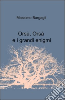 Orsù, Orsà e i grandi enigmi libro di Bargagli Massimo