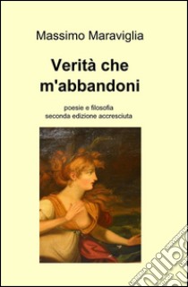 Verità che m'abbandoni libro di Maraviglia Massimo