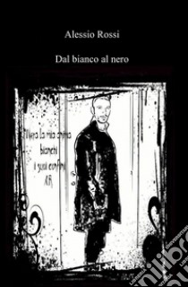 Dal bianco al nero libro di Rossi Alessio