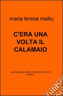 C'era una volta il calamaio libro di Mattu M. Teresa