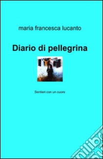 Diario di pellegrina libro di Lucanto M. Francesca