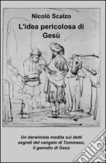 L'idea pericolosa di Gesù libro di Scalzo Nicolò