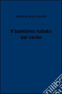 Il bambino rubato dal vento libro di Jade Trucchi Stefania