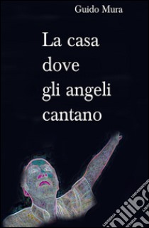 La casa dove gli angeli cantano libro di Mura Guido