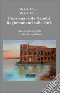 C'era una volta Napoli? Ragionamenti sulla città libro di Miletti Michele