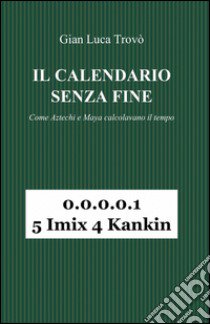 Il calendario senza fine. Come aztechi e maya calcolavano il tempo libro di Trovò Gian Luca