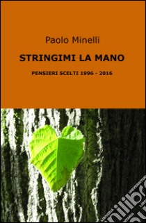 Stringimi la mano. Pensieri scelti (1996-2016) libro di Minelli Paolo