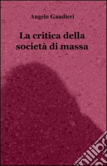 La critica della società di massa libro di Gaudieri Angelo