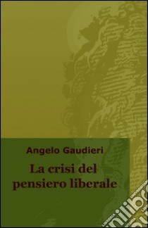 La crisi del pensiero liberale libro di Gaudieri Angelo